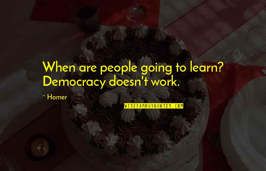 Ave Quotes By Homer: When are people going to learn? Democracy doesn't