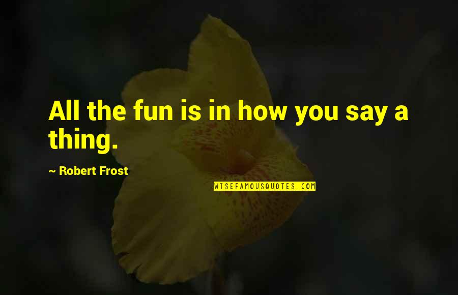 Avecilla Family Quotes By Robert Frost: All the fun is in how you say