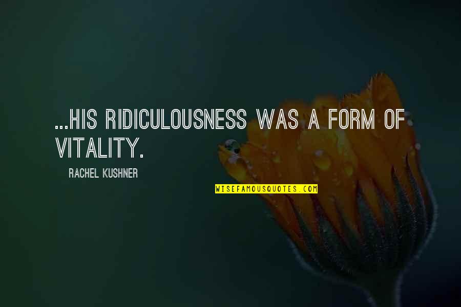Avecina Orange Quotes By Rachel Kushner: ...his ridiculousness was a form of vitality. Avecina Orange Quotes By Rachel Kushner: ...his ridiculousness was a form of vitality.