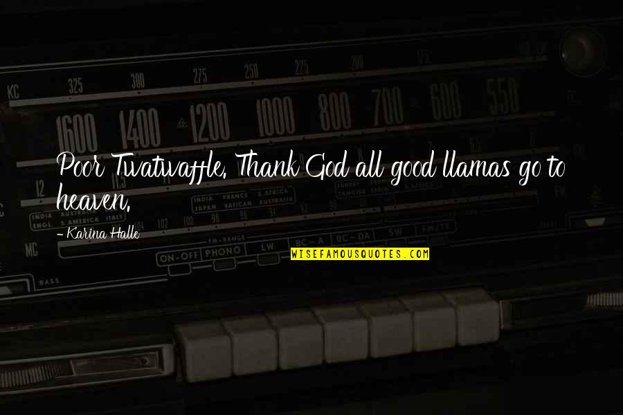 Avedesktopsites Quotes By Karina Halle: Poor Twatwaffle. Thank God all good llamas go Avedesktopsites Quotes By Karina Halle: Poor Twatwaffle. Thank God all good llamas go