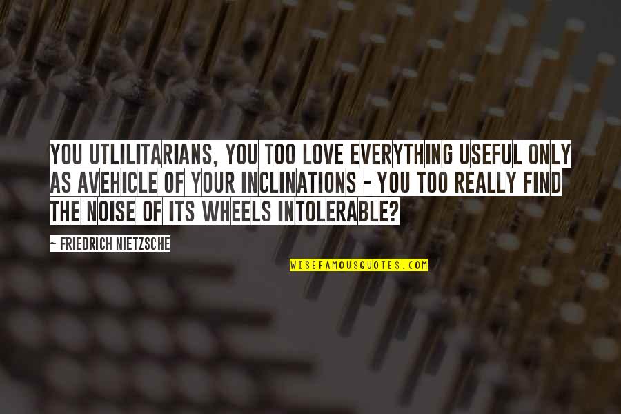 Avehicle Quotes By Friedrich Nietzsche: You utlilitarians, you too love everything useful only Avehicle Quotes By Friedrich Nietzsche: You utlilitarians, you too love everything useful only