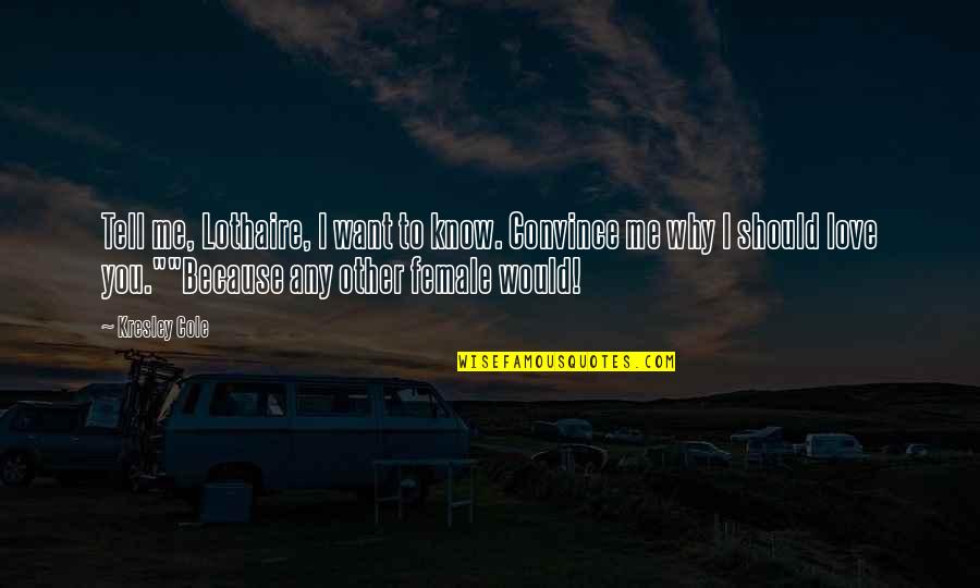 Avelar Creek Quotes By Kresley Cole: Tell me, Lothaire, I want to know. Convince Avelar Creek Quotes By Kresley Cole: Tell me, Lothaire, I want to know. Convince