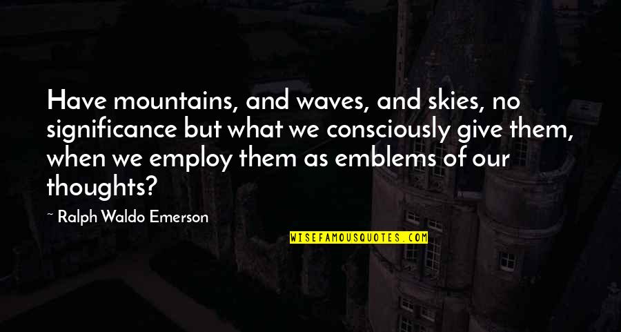 Avelino Quotes By Ralph Waldo Emerson: Have mountains, and waves, and skies, no significance