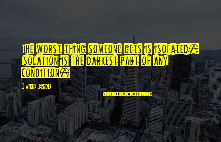 Avellanas Quotes By Annie Lennox: The worst thing someone gets is isolated. Isolation Avellanas Quotes By Annie Lennox: The worst thing someone gets is isolated. Isolation
