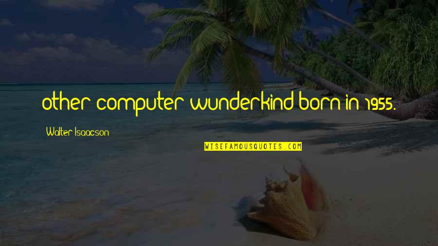 Avellanet Quotes By Walter Isaacson: other computer wunderkind born in 1955. Avellanet Quotes By Walter Isaacson: other computer wunderkind born in 1955.