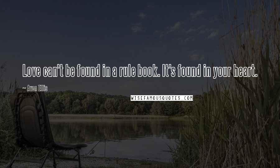 Aven Ellis quotes: Love can't be found in a rule book. It's found in your heart.