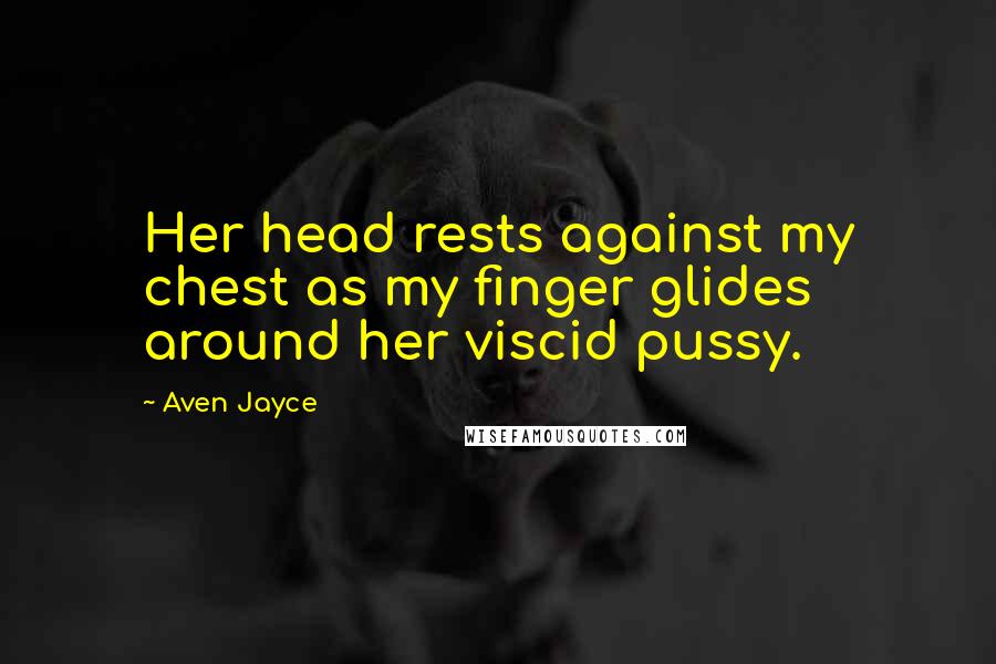 Aven Jayce quotes: Her head rests against my chest as my finger glides around her viscid pussy.