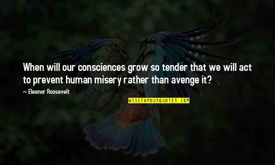 Avenge Quotes By Eleanor Roosevelt: When will our consciences grow so tender that