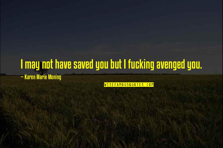 Avenged Quotes By Karen Marie Moning: I may not have saved you but I