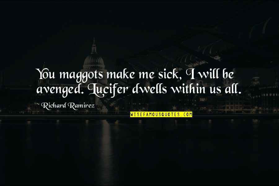 Avenged Quotes By Richard Ramirez: You maggots make me sick, I will be