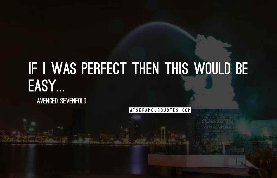 Avenged Sevenfold quotes: If I was perfect then this would be easy...