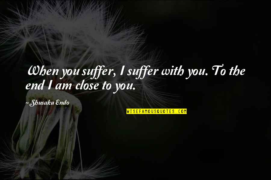 Avention Quotes By Shusaku Endo: When you suffer, I suffer with you. To