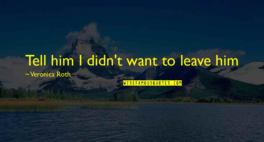 Avention Quotes By Veronica Roth: Tell him I didn't want to leave him