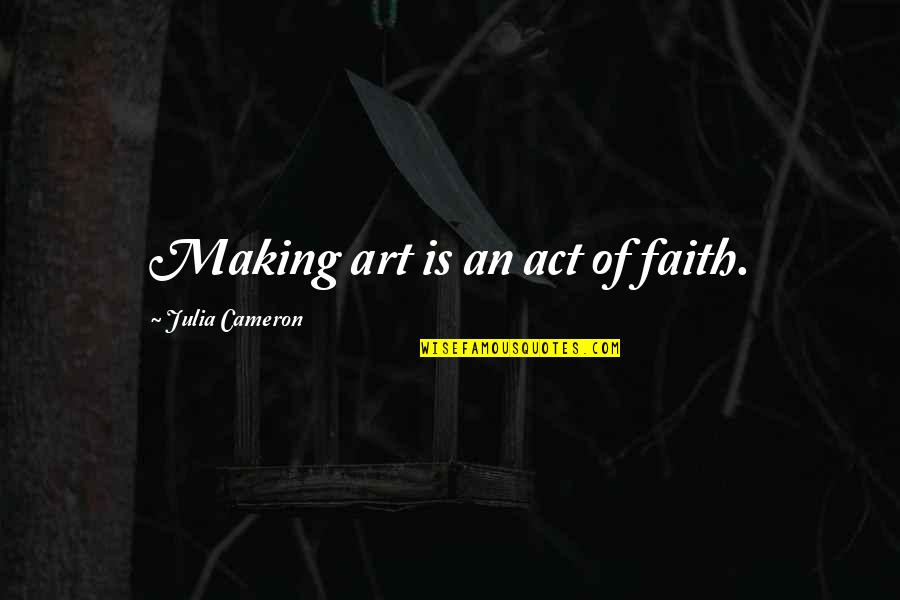 Aventuras Del Quotes By Julia Cameron: Making art is an act of faith.