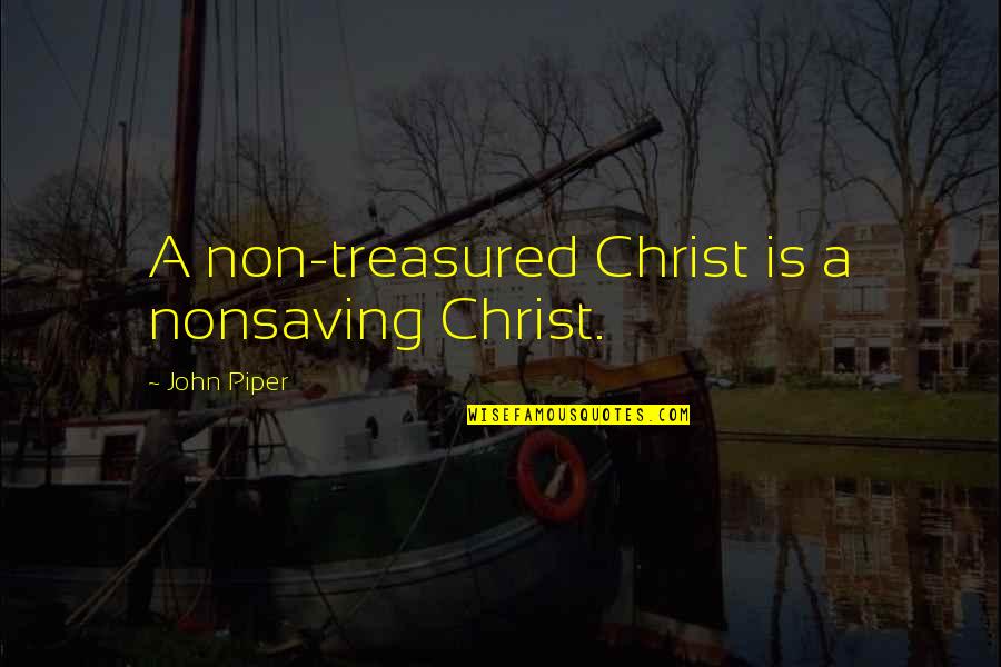 Aventure Pingouin Quotes By John Piper: A non-treasured Christ is a nonsaving Christ. Aventure Pingouin Quotes By John Piper: A non-treasured Christ is a nonsaving Christ.