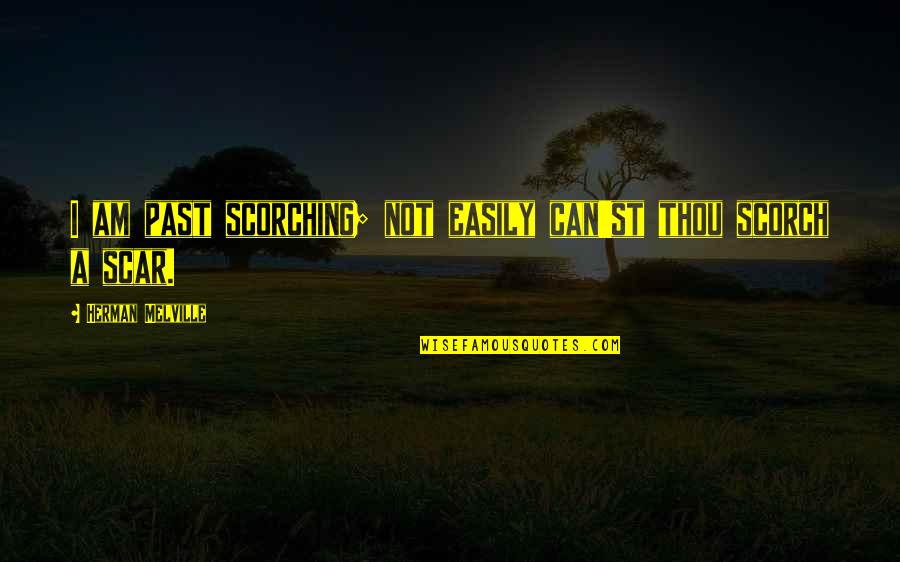 Aventurescu Quotes By Herman Melville: I am past scorching; not easily can'st thou Aventurescu Quotes By Herman Melville: I am past scorching; not easily can'st thou