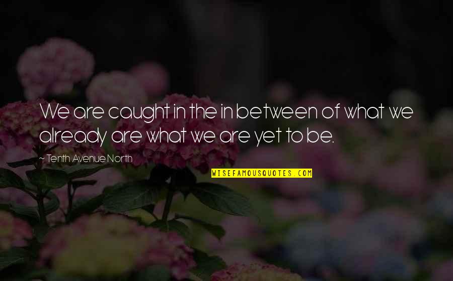 Avenue North Quotes By Tenth Avenue North: We are caught in the in between of