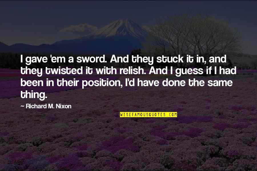 Avenues Of The Diamond Quotes By Richard M. Nixon: I gave 'em a sword. And they stuck Avenues Of The Diamond Quotes By Richard M. Nixon: I gave 'em a sword. And they stuck