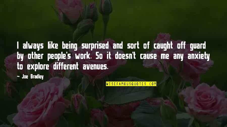 Avenues Quotes By Joe Bradley: I always like being surprised and sort of Avenues Quotes By Joe Bradley: I always like being surprised and sort of