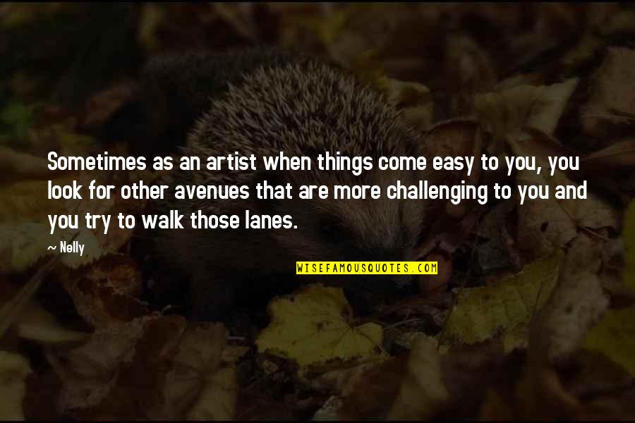 Avenues Quotes By Nelly: Sometimes as an artist when things come easy