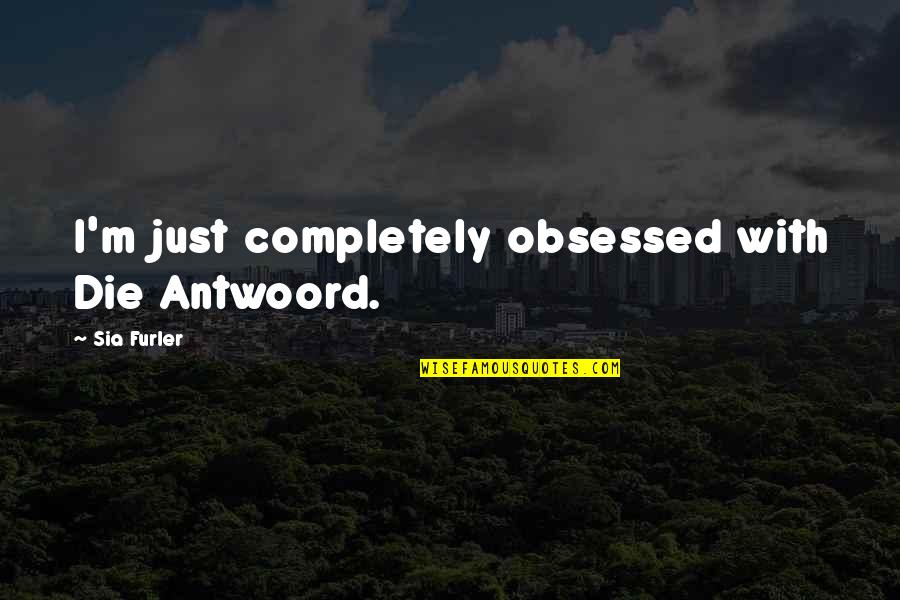 Average Looking Girl Quotes By Sia Furler: I'm just completely obsessed with Die Antwoord.