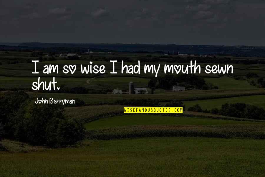 Average Looking Quotes By John Berryman: I am so wise I had my mouth