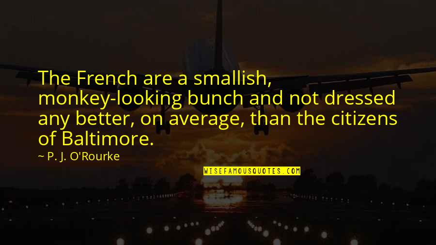 Average Looking Quotes By P. J. O'Rourke: The French are a smallish, monkey-looking bunch and
