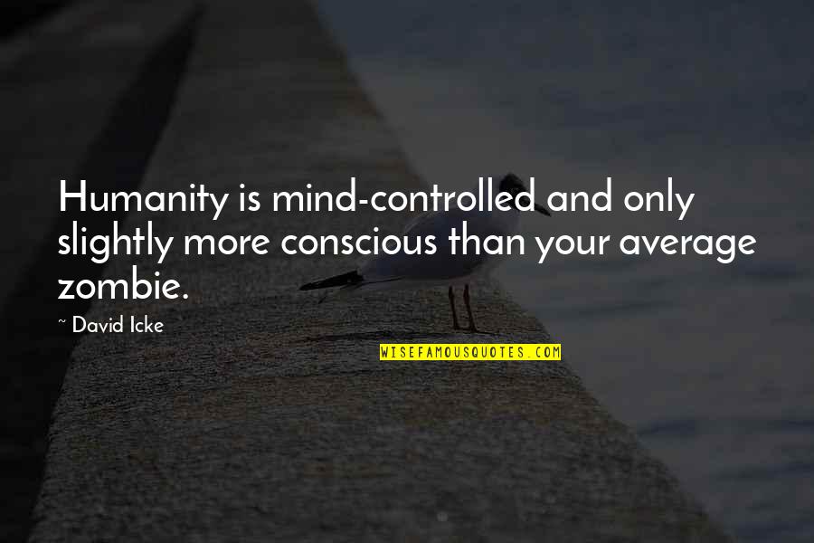 Average Mind Quotes By David Icke: Humanity is mind-controlled and only slightly more conscious