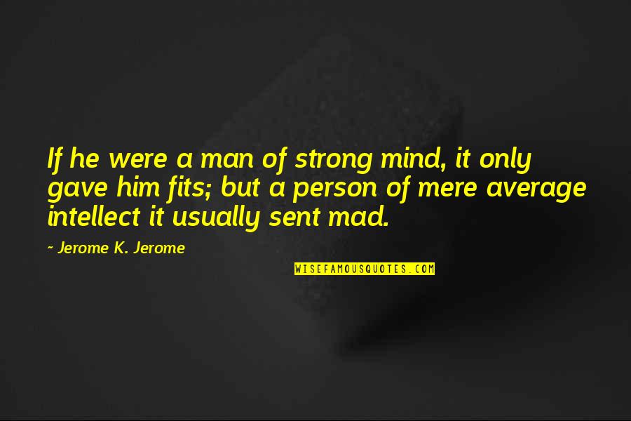 Average Mind Quotes By Jerome K. Jerome: If he were a man of strong mind,