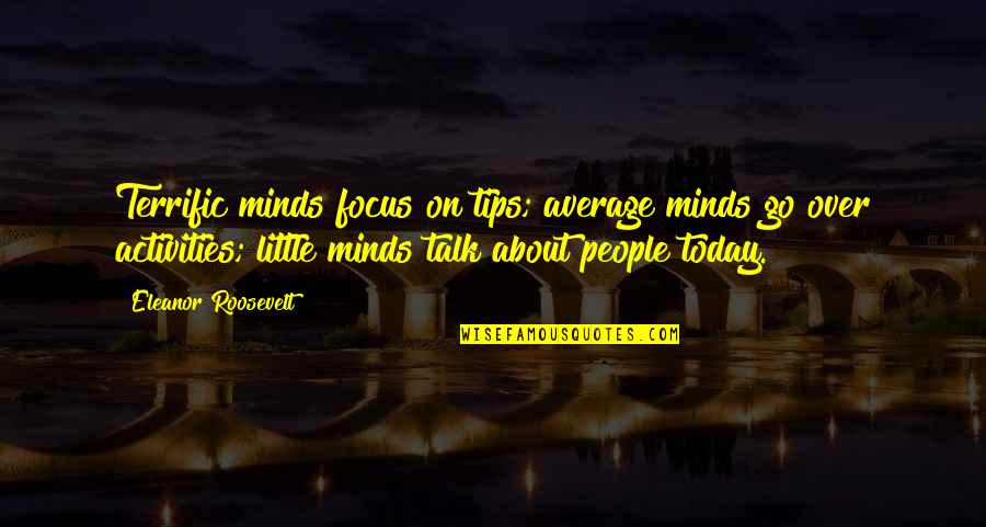 Average Minds Quotes By Eleanor Roosevelt: Terrific minds focus on tips; average minds go