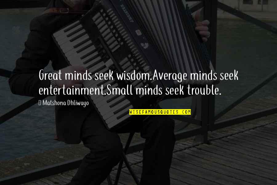 Average Minds Quotes By Matshona Dhliwayo: Great minds seek wisdom.Average minds seek entertainment.Small minds