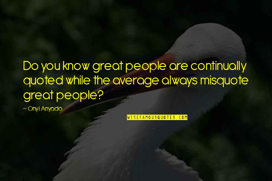 Average People Quote Quotes By Onyi Anyado: Do you know great people are continually quoted Average People Quote Quotes By Onyi Anyado: Do you know great people are continually quoted