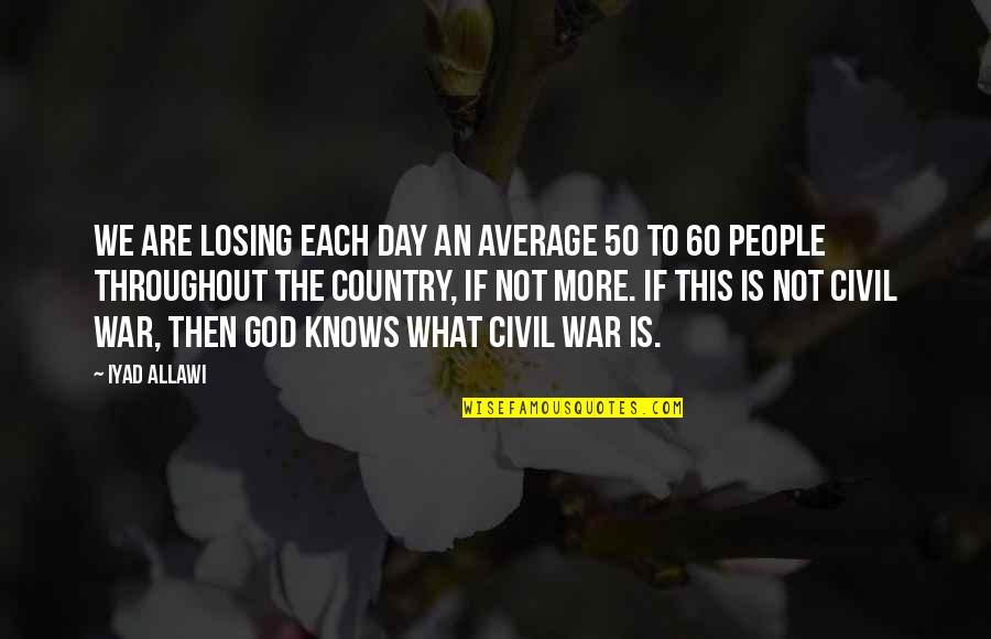Average People Quotes By Iyad Allawi: We are losing each day an average 50