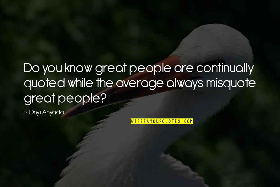 Average People Quotes By Onyi Anyado: Do you know great people are continually quoted