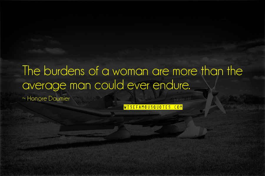 Average Quotes By Honore Daumier: The burdens of a woman are more than