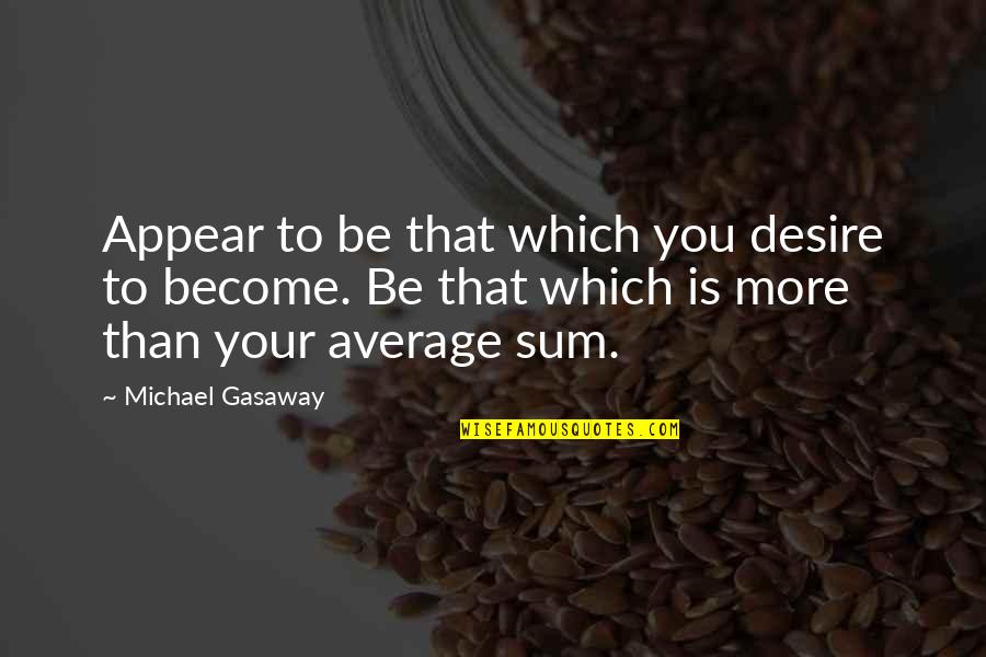 Average Quotes By Michael Gasaway: Appear to be that which you desire to
