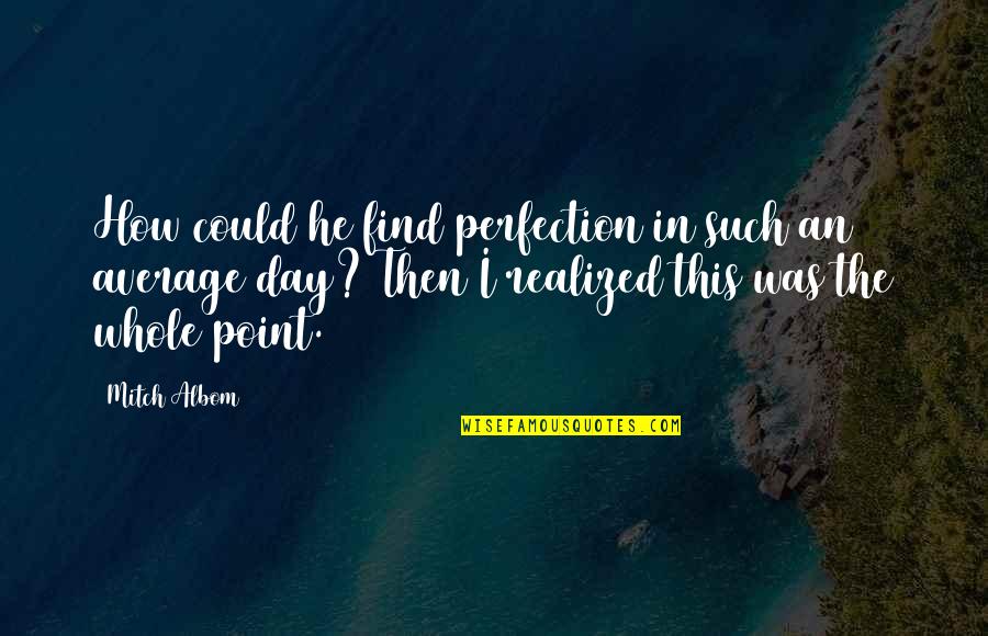 Average Quotes By Mitch Albom: How could he find perfection in such an