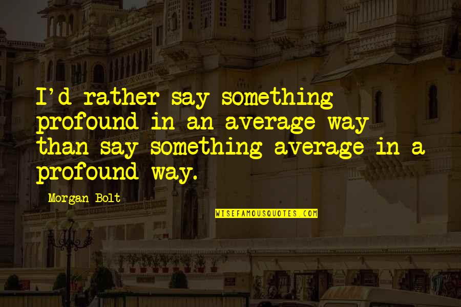 Average Quotes By Morgan Bolt: I'd rather say something profound in an average