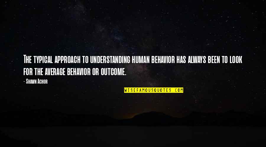 Average Quotes By Shawn Achor: The typical approach to understanding human behavior has