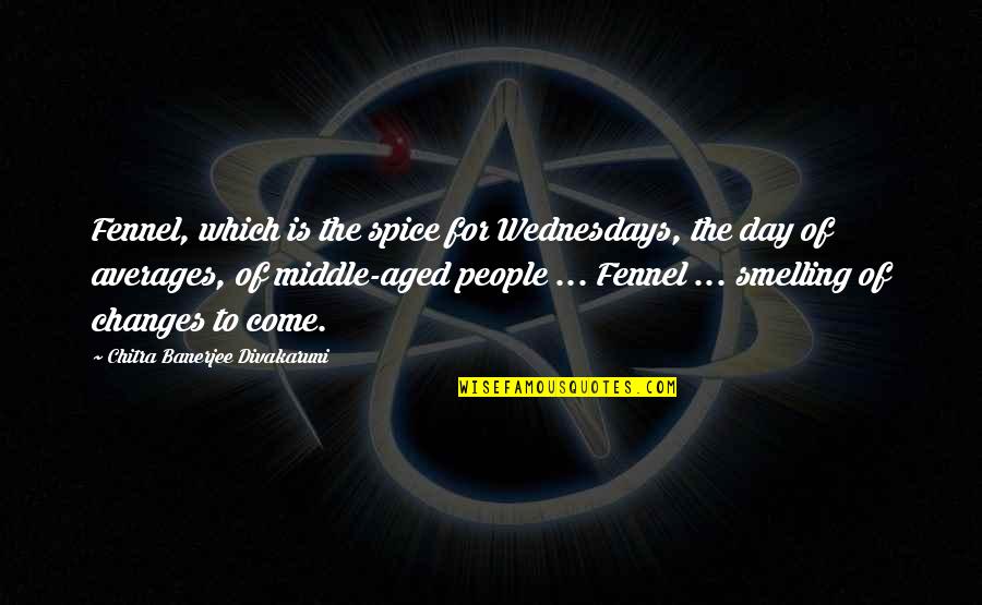 Averages Quotes By Chitra Banerjee Divakaruni: Fennel, which is the spice for Wednesdays, the Averages Quotes By Chitra Banerjee Divakaruni: Fennel, which is the spice for Wednesdays, the