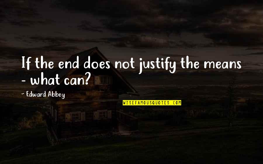 Avere Quotes By Edward Abbey: If the end does not justify the means Avere Quotes By Edward Abbey: If the end does not justify the means