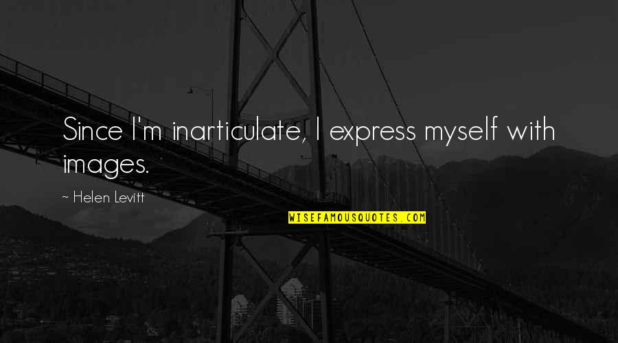 Averell Dalton Quotes By Helen Levitt: Since I'm inarticulate, I express myself with images.