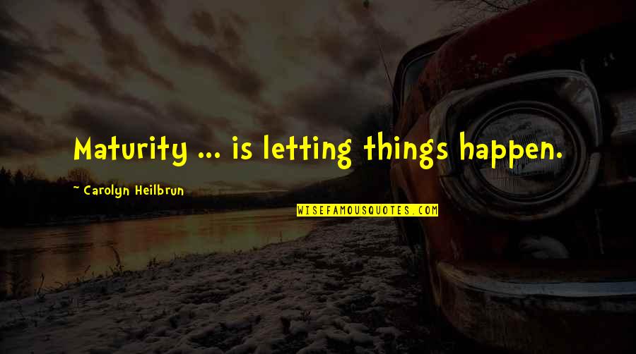Averell Harriman Quotes By Carolyn Heilbrun: Maturity ... is letting things happen.
