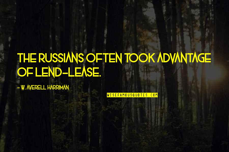 Averell Harriman Quotes By W. Averell Harriman: The Russians often took advantage of Lend-Lease.