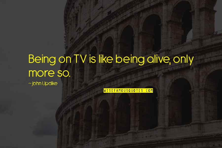 Avergonzada Translation Quotes By John Updike: Being on TV is like being alive, only Avergonzada Translation Quotes By John Updike: Being on TV is like being alive, only
