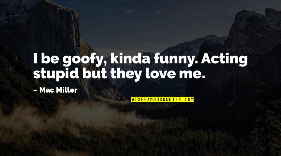 Avergonzada Translation Quotes By Mac Miller: I be goofy, kinda funny. Acting stupid but