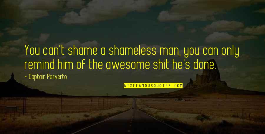 Avergonzarse Definicion Quotes By Captain Perverto: You can't shame a shameless man, you can