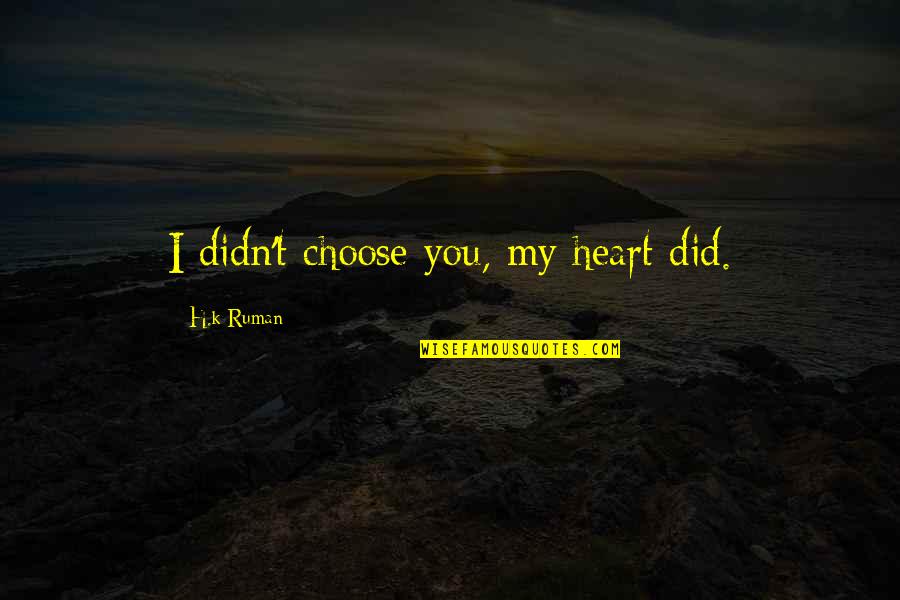 Averill Quotes By H.k Ruman: I didn't choose you, my heart did. Averill Quotes By H.k Ruman: I didn't choose you, my heart did.
