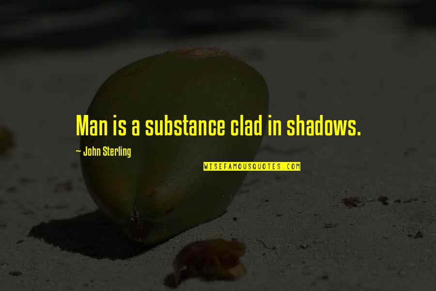 Averlee Quotes By John Sterling: Man is a substance clad in shadows. Averlee Quotes By John Sterling: Man is a substance clad in shadows.