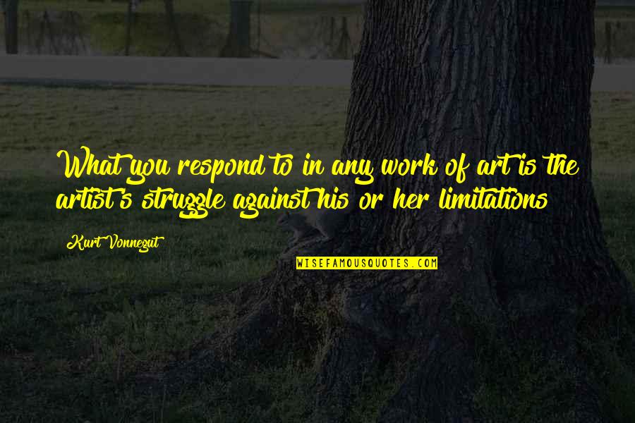 Averleen Quotes By Kurt Vonnegut: What you respond to in any work of Averleen Quotes By Kurt Vonnegut: What you respond to in any work of